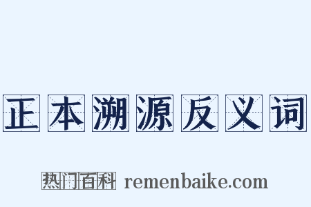 正本溯源反义词是什么意思的图片